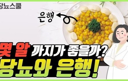 [당뇨스쿨] 은행, 맛도 좋고 당뇨에도 좋지만, 많이 먹지는 마세요!